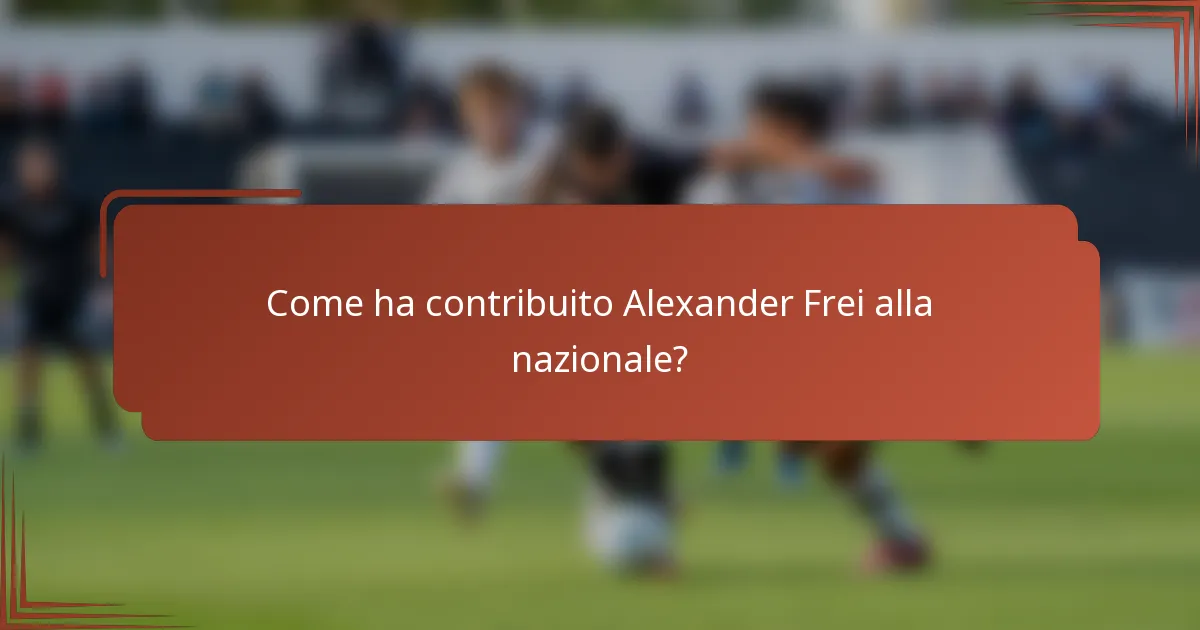 Come ha contribuito Alexander Frei alla nazionale?