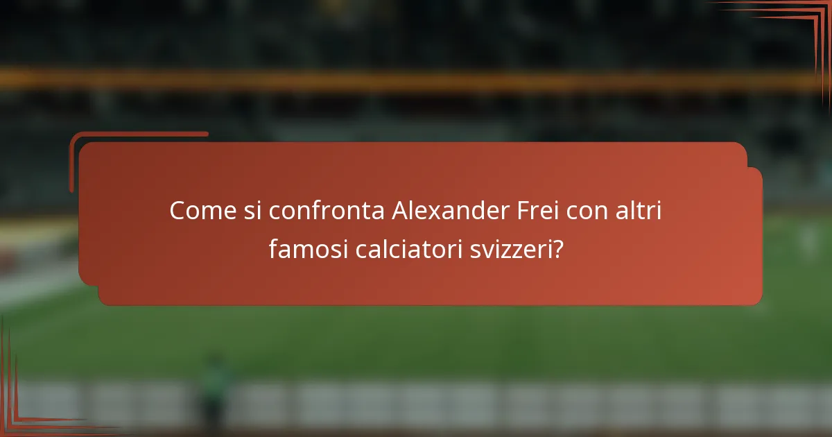 Come si confronta Alexander Frei con altri famosi calciatori svizzeri?