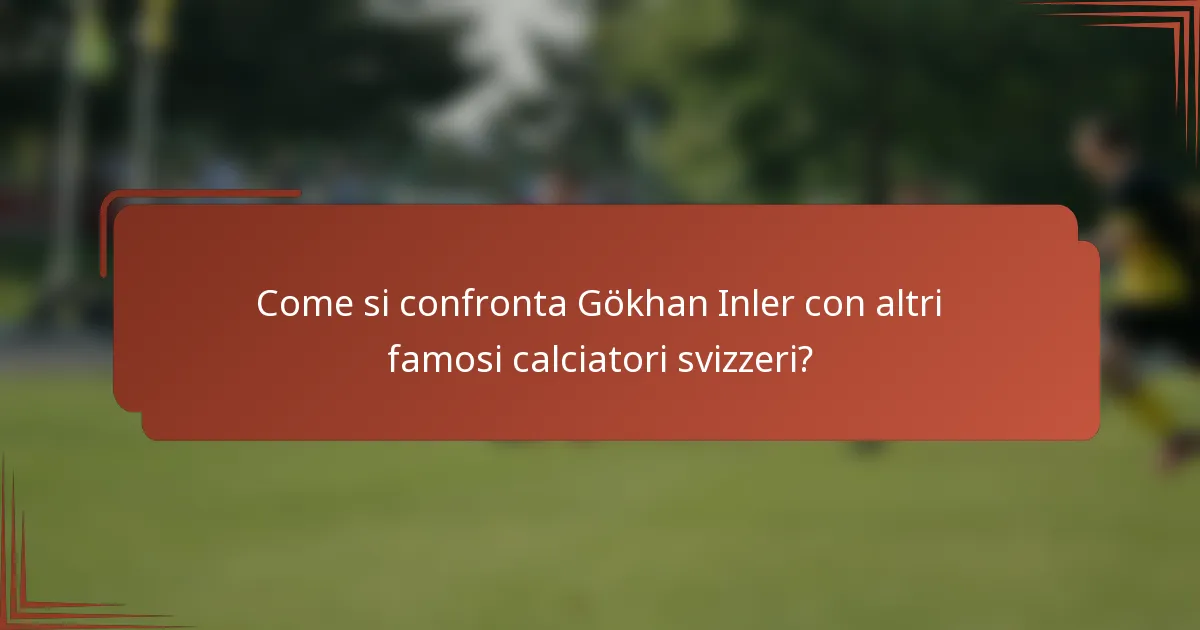 Come si confronta Gökhan Inler con altri famosi calciatori svizzeri?