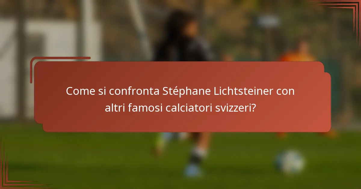 Come si confronta Stéphane Lichtsteiner con altri famosi calciatori svizzeri?