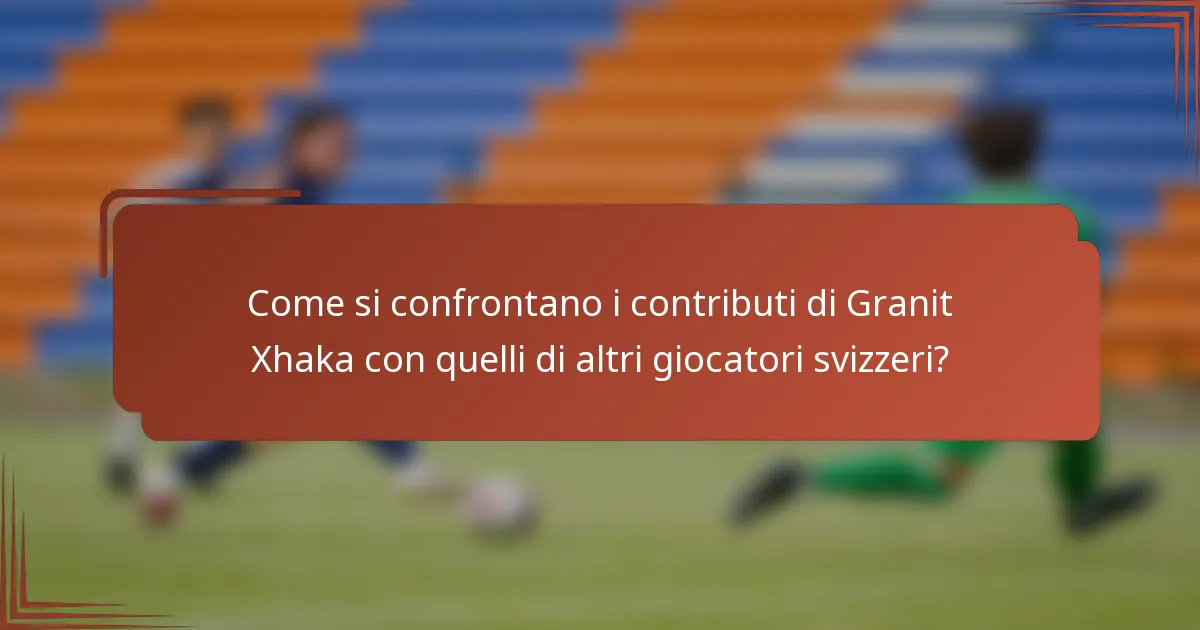 Come si confrontano i contributi di Granit Xhaka con quelli di altri giocatori svizzeri?