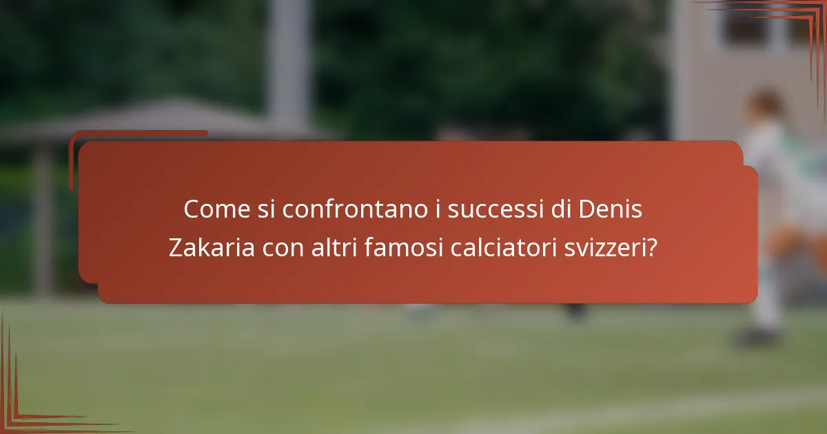 Come si confrontano i successi di Denis Zakaria con altri famosi calciatori svizzeri?