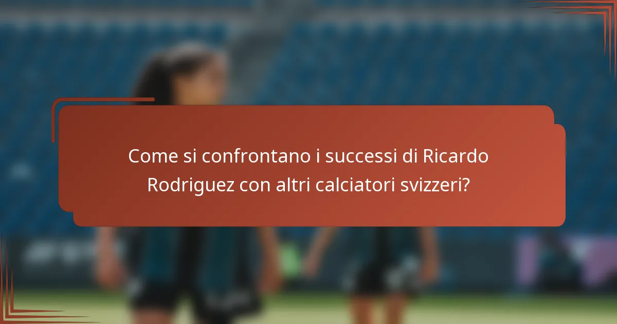 Come si confrontano i successi di Ricardo Rodriguez con altri calciatori svizzeri?