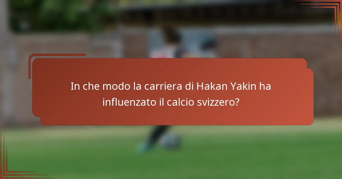 In che modo la carriera di Hakan Yakin ha influenzato il calcio svizzero?