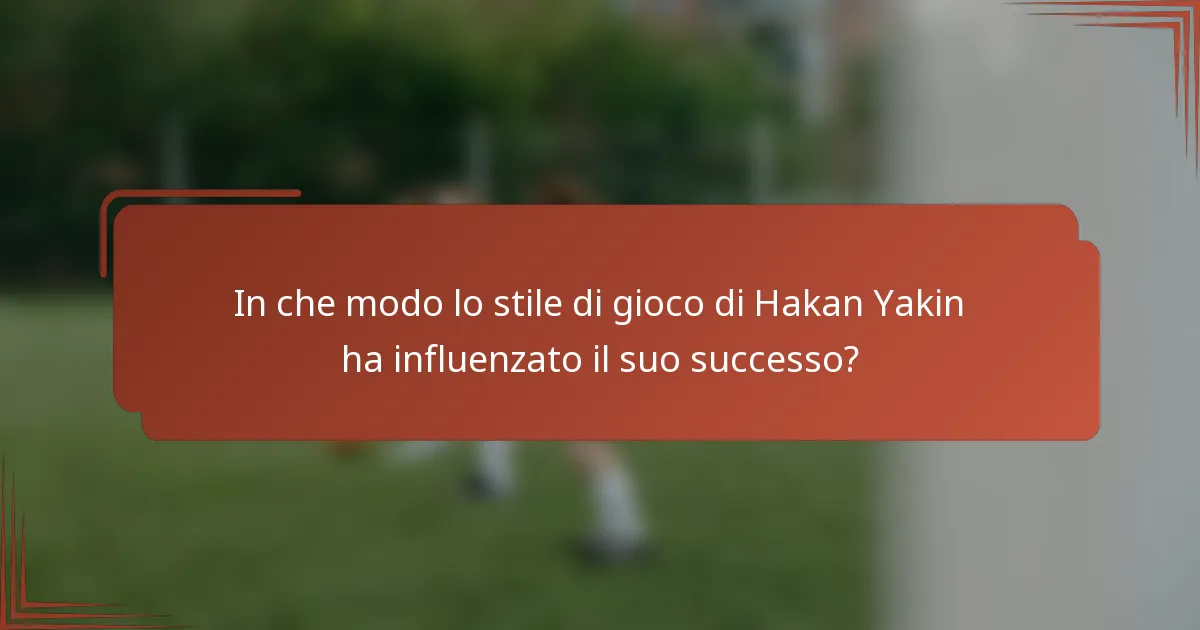 In che modo lo stile di gioco di Hakan Yakin ha influenzato il suo successo?