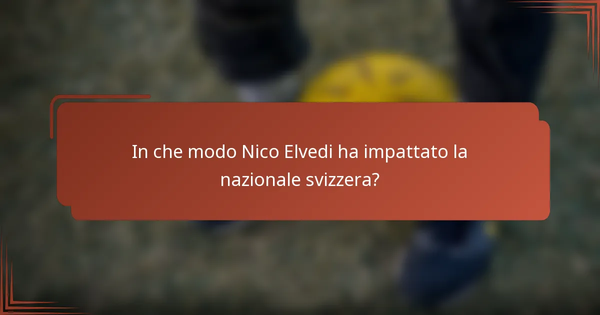 In che modo Nico Elvedi ha impattato la nazionale svizzera?