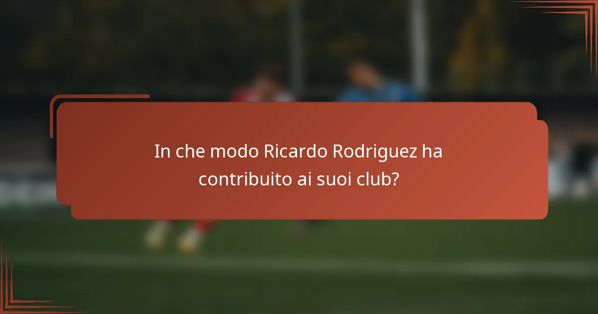 In che modo Ricardo Rodriguez ha contribuito ai suoi club?