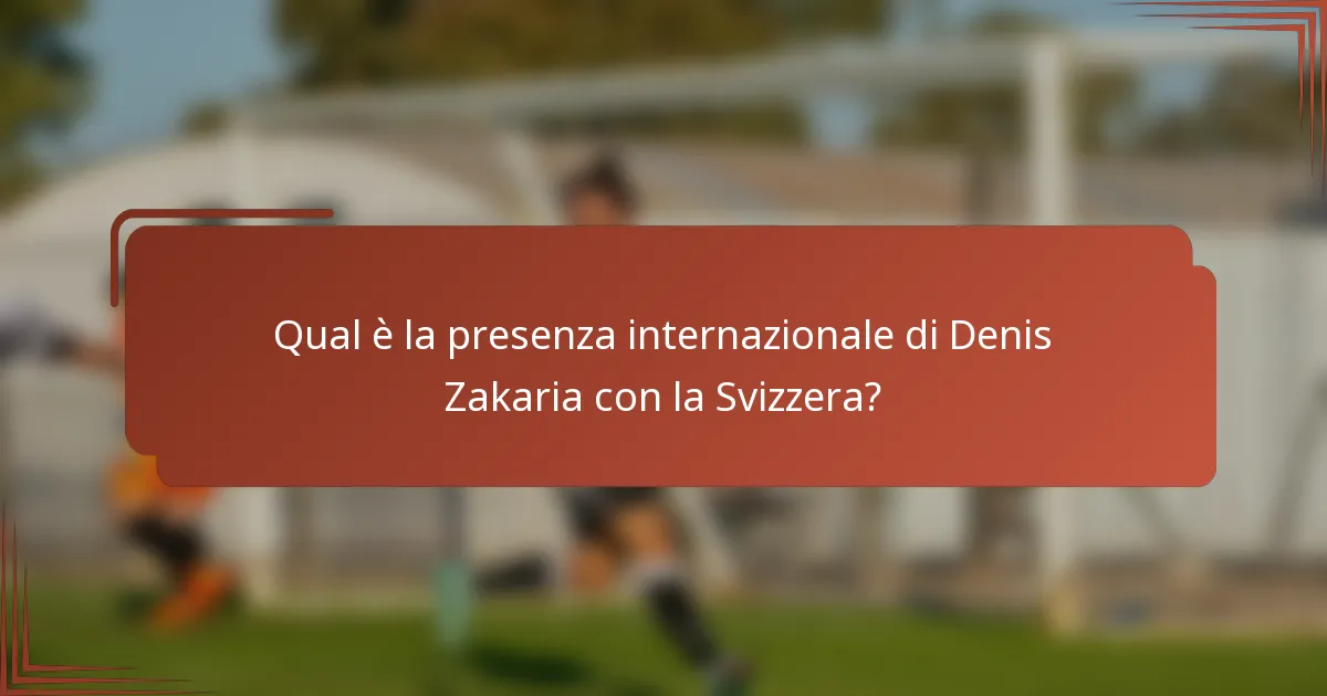 Qual è la presenza internazionale di Denis Zakaria con la Svizzera?