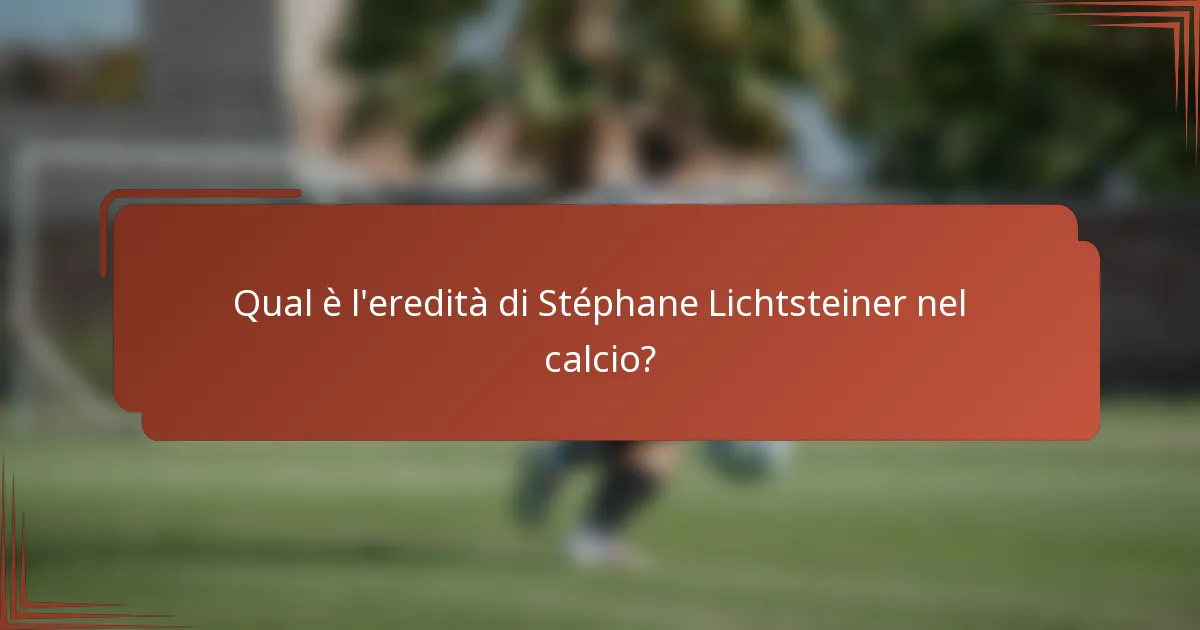 Qual è l'eredità di Stéphane Lichtsteiner nel calcio?