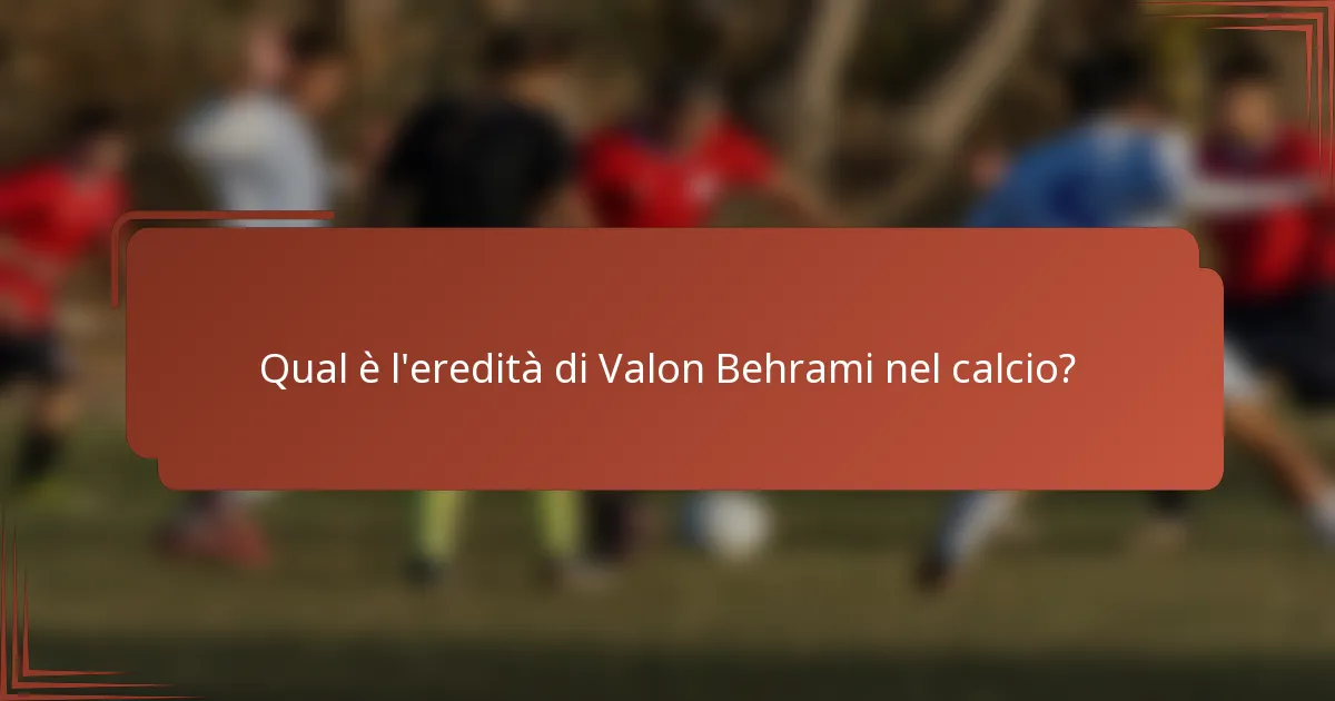 Qual è l'eredità di Valon Behrami nel calcio?