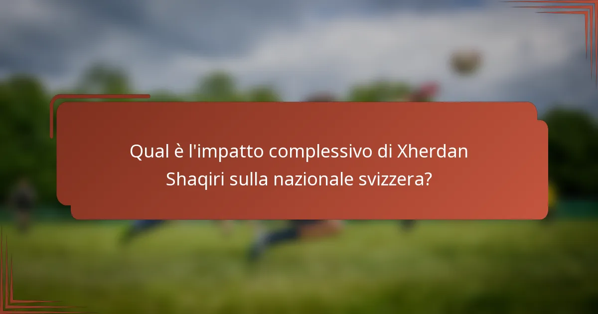 Qual è l'impatto complessivo di Xherdan Shaqiri sulla nazionale svizzera?