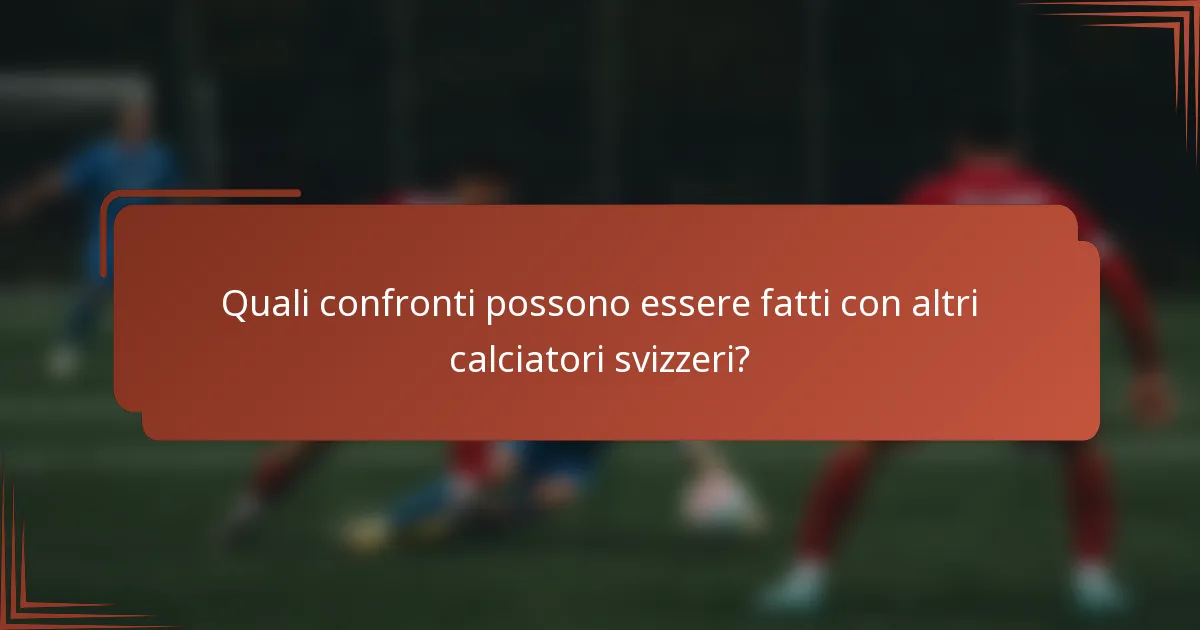 Quali confronti possono essere fatti con altri calciatori svizzeri?