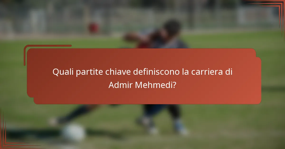 Quali partite chiave definiscono la carriera di Admir Mehmedi?
