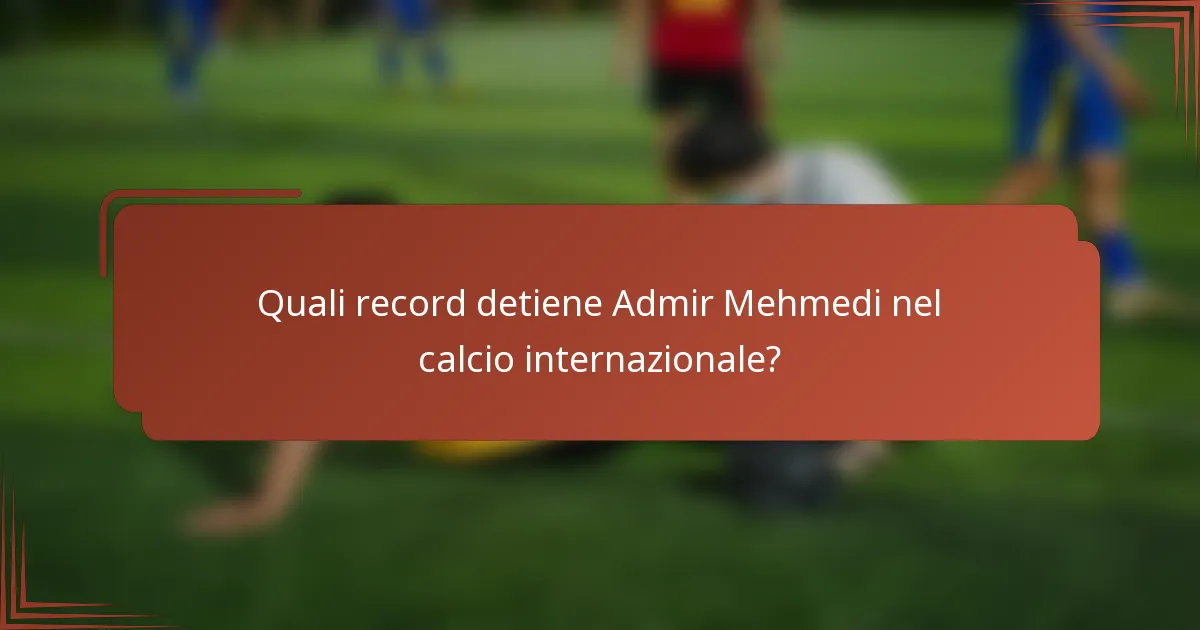 Quali record detiene Admir Mehmedi nel calcio internazionale?