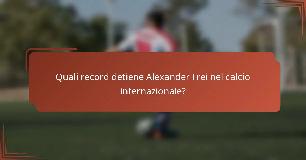Quali record detiene Alexander Frei nel calcio internazionale?