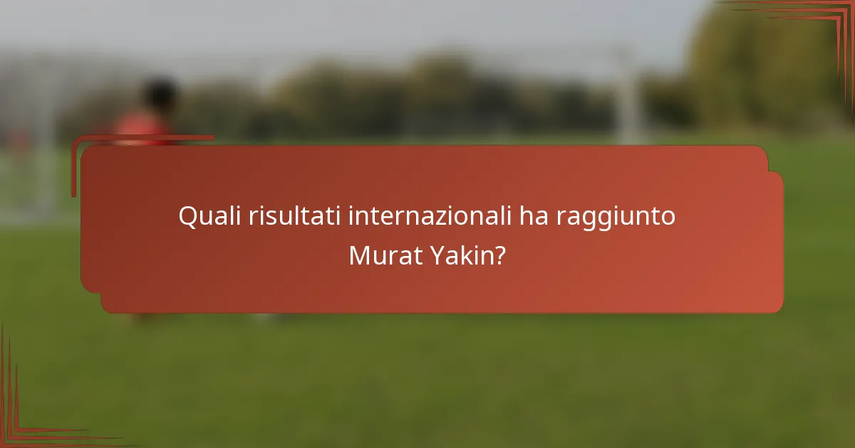 Quali risultati internazionali ha raggiunto Murat Yakin?