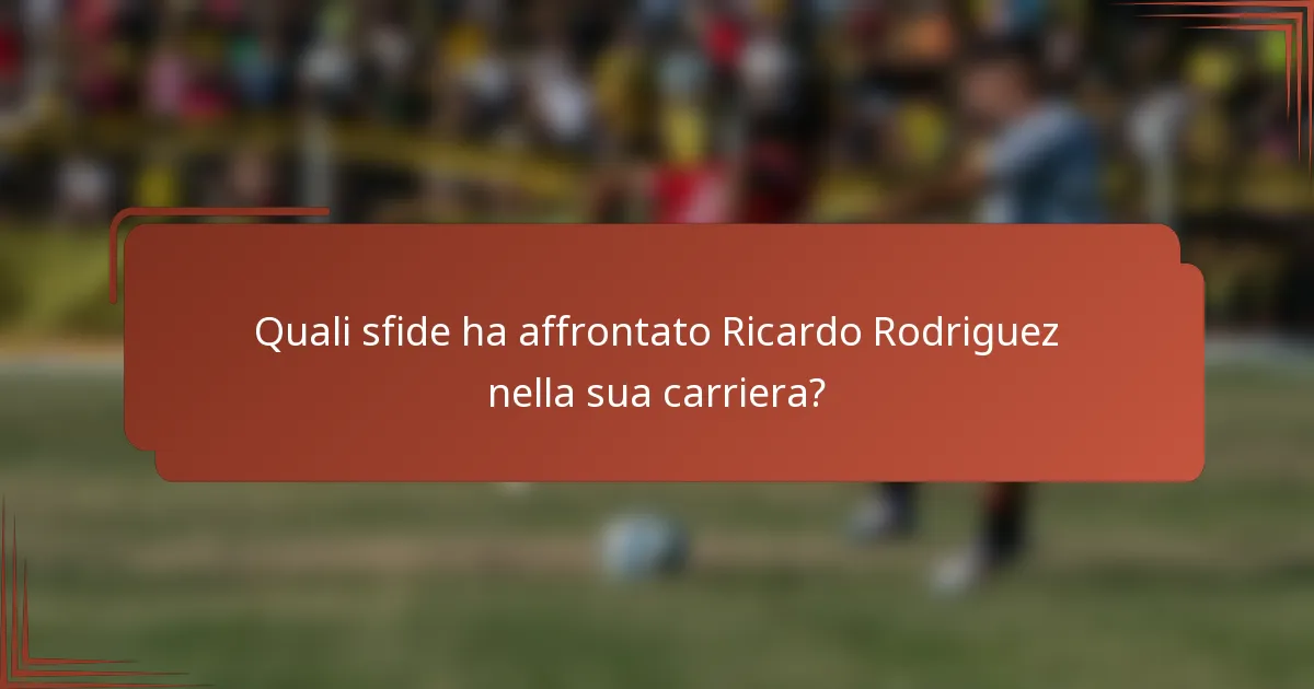 Quali sfide ha affrontato Ricardo Rodriguez nella sua carriera?