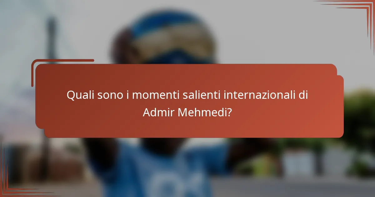 Quali sono i momenti salienti internazionali di Admir Mehmedi?