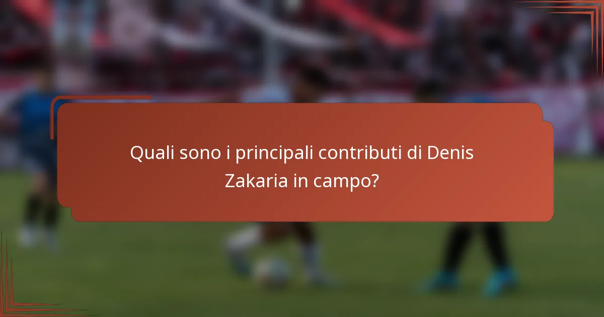Quali sono i principali contributi di Denis Zakaria in campo?