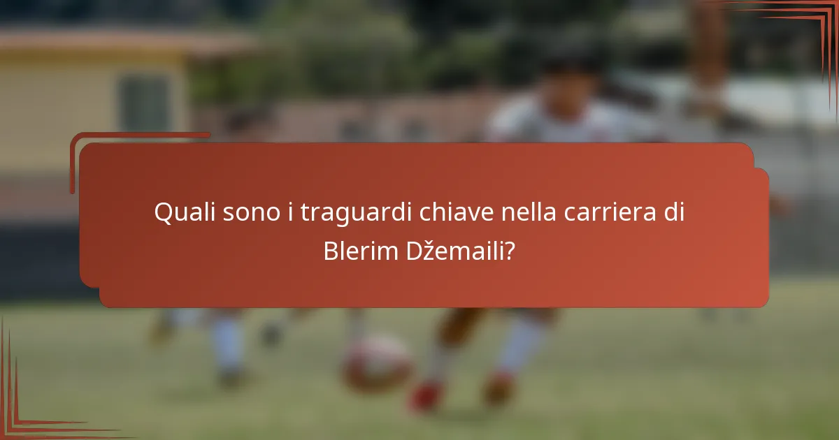 Quali sono i traguardi chiave nella carriera di Blerim Džemaili?