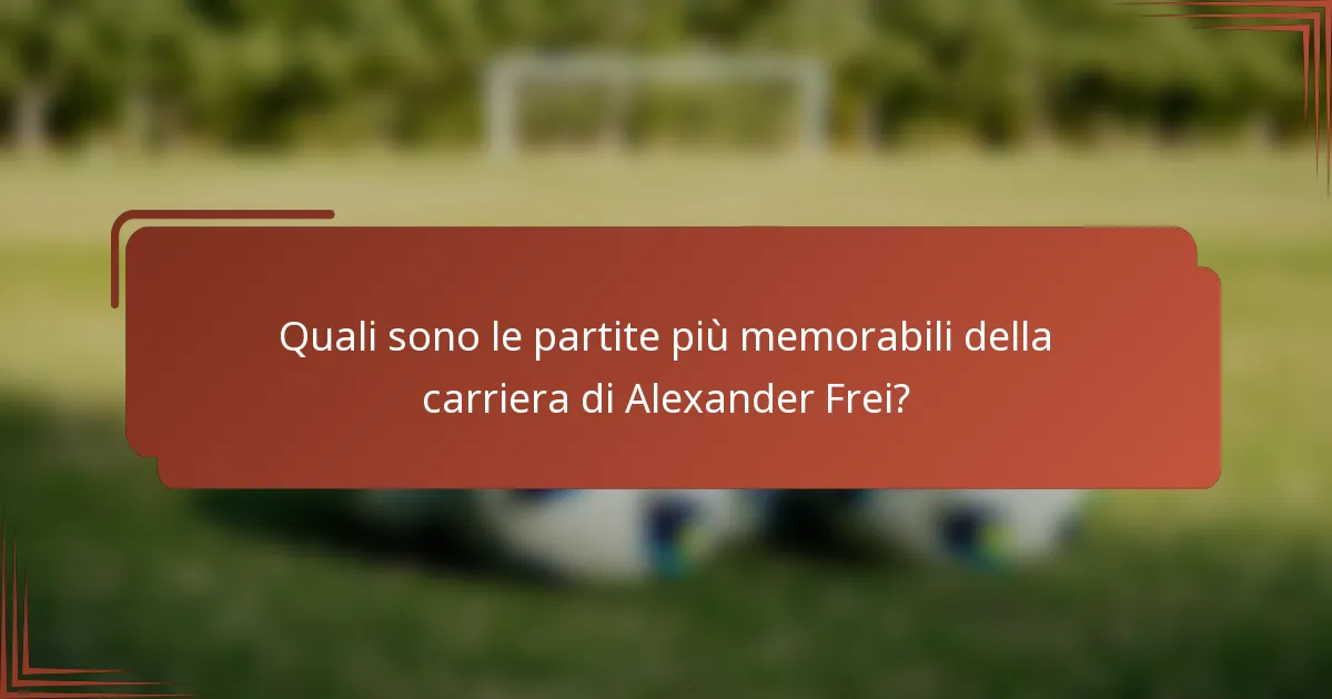 Quali sono le partite più memorabili della carriera di Alexander Frei?