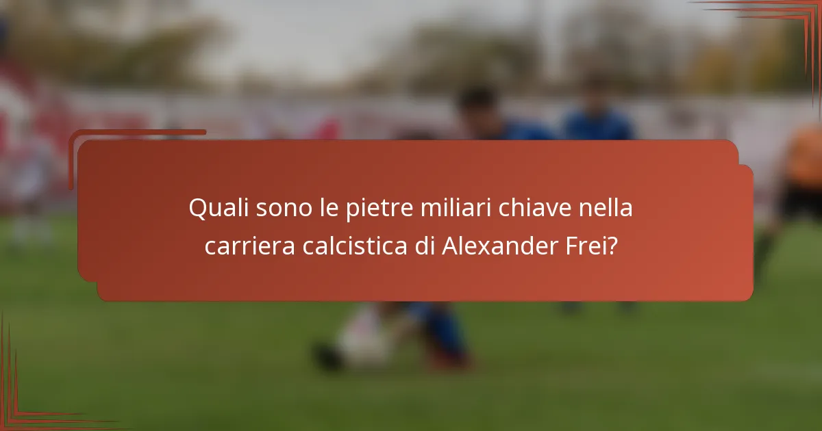 Quali sono le pietre miliari chiave nella carriera calcistica di Alexander Frei?